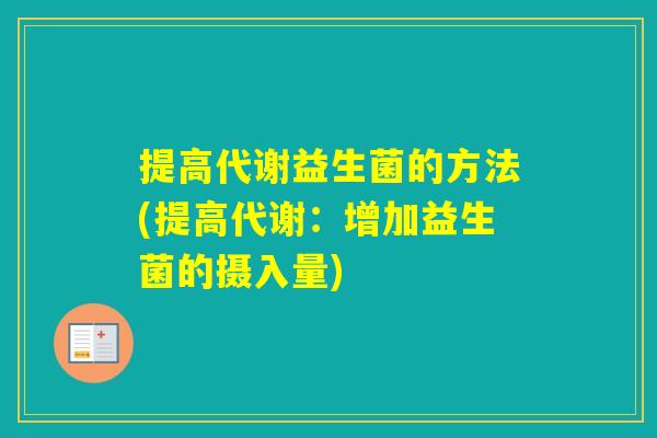 提高代谢益生菌的方法(提高代谢：增加益生菌的摄入量)