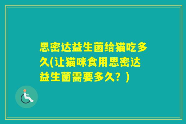 思密达益生菌给猫吃多久(让猫咪食用思密达益生菌需要多久？)