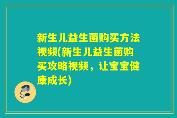 新生儿益生菌购买方法视频(新生儿益生菌购买攻略视频，让宝宝健康成长)