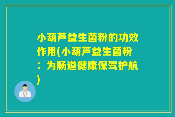 小葫芦益生菌粉的功效作用(小葫芦益生菌粉:为肠道健康保驾护航) 小葫芦益生菌粉的功效作用(小葫芦益生菌粉:为肠道健康保驾护航)