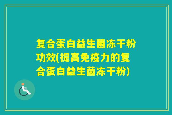 复合蛋白益生菌冻干粉功效(提高力的复合蛋白益生菌冻干粉)