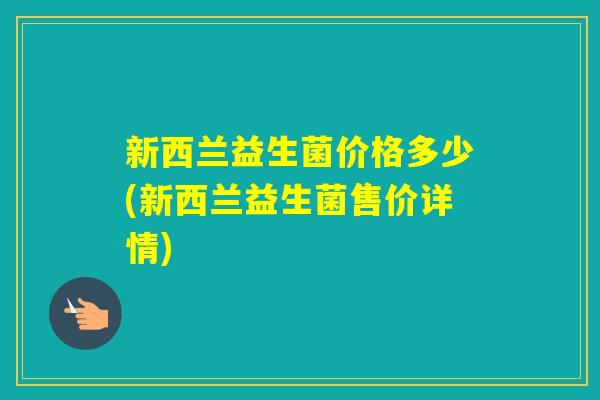 新西兰益生菌价格多少(新西兰益生菌售价详情)