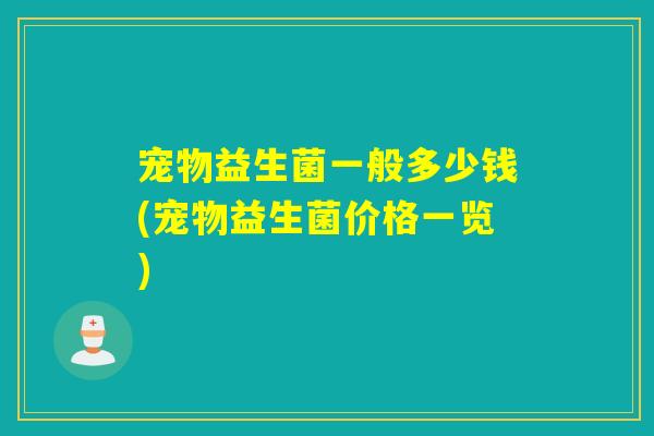 宠物益生菌一般多少钱(宠物益生菌价格一览)