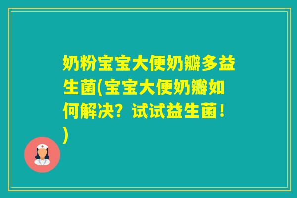 奶粉宝宝大便奶瓣多益生菌(宝宝大便奶瓣如何解决?试试益生菌!) 奶粉宝宝大便奶瓣多益生菌(宝宝大便奶瓣如何解决?试试益生菌!)