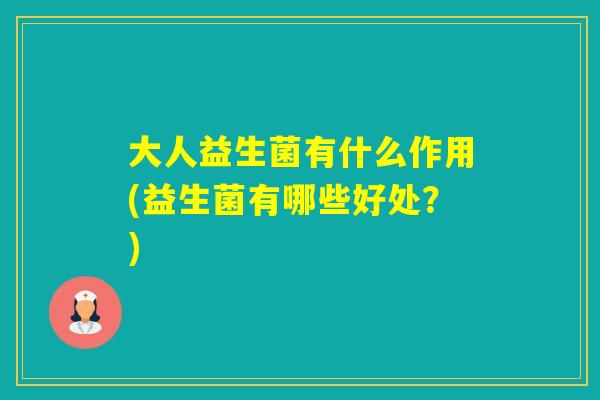 大人益生菌有什么作用(益生菌有哪些好处？)