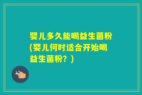 婴儿多久能喝益生菌粉(婴儿何时适合开始喝益生菌粉？)