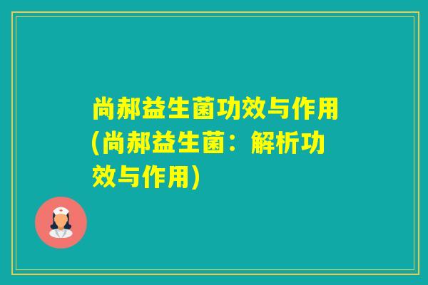 尚郝益生菌功效与作用(尚郝益生菌：解析功效与作用)