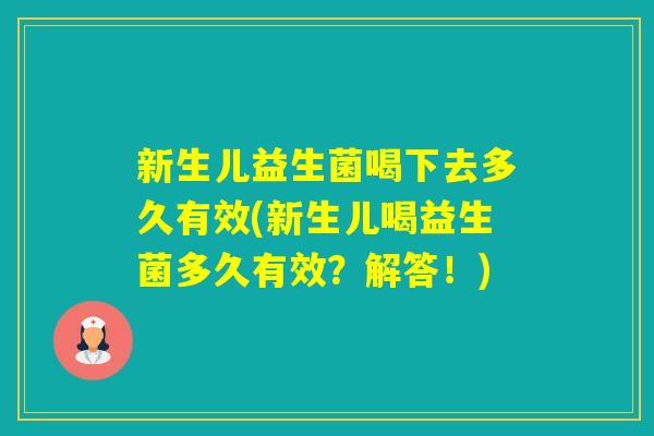 新生儿益生菌喝下去多久有效(新生儿喝益生菌多久有效？解答！)