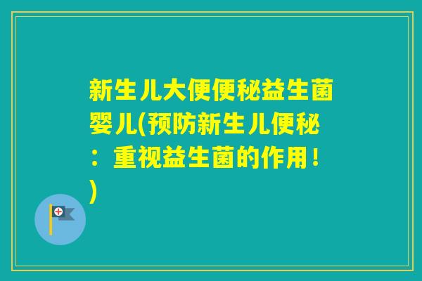 新生儿大便益生菌婴儿(新生儿：重视益生菌的作用！)