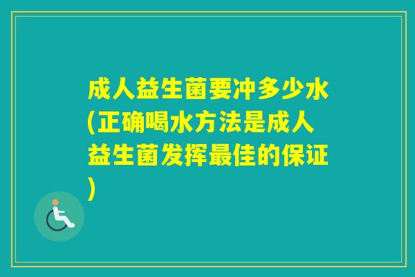 成人益生菌要冲多少水(正确喝水方法是成人益生菌发挥佳的保证) 成人益生菌要冲多少水(正确喝水方法是成人益生菌发挥佳的保证)