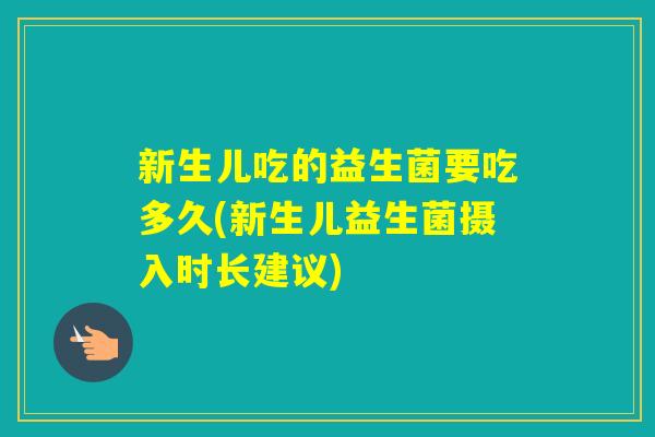 新生儿吃的益生菌要吃多久(新生儿益生菌摄入时长建议) 新生儿吃的益生菌要吃多久(新生儿益生菌摄入时长建议)