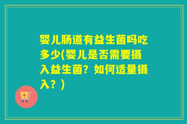 婴儿肠道有益生菌吗吃多少(婴儿是否需要摄入益生菌？如何适量摄入？)
