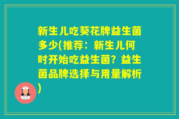 新生儿吃葵花牌益生菌多少(推荐：新生儿何时开始吃益生菌？益生菌品牌选择与用量解析)