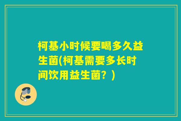 柯基小时候要喝多久益生菌(柯基需要多长时间饮用益生菌?) 柯基小时候要喝多久益生菌(柯基需要多长时间饮用益生菌?)