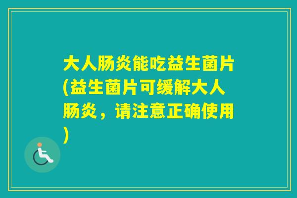 大人能吃益生菌片(益生菌片可缓解大人,请注意正确使用) 大人能吃益生菌片(益生菌片可缓解大人,请注意正确使用)