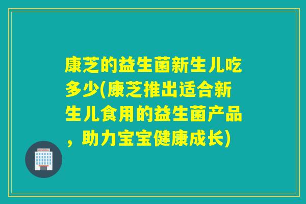 康芝的益生菌新生儿吃多少(康芝推出适合新生儿食用的益生菌产品，助力宝宝健康成长)