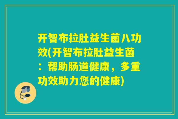 开智布拉肚益生菌八功效(开智布拉肚益生菌：帮助肠道健康，多重功效助力您的健康)