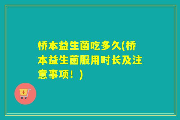 桥本益生菌吃多久(桥本益生菌服用时长及注意事项！)