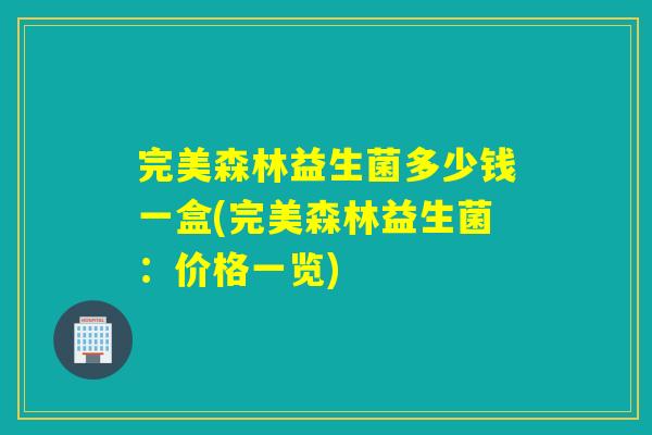 完美森林益生菌多少钱一盒(完美森林益生菌：价格一览)
