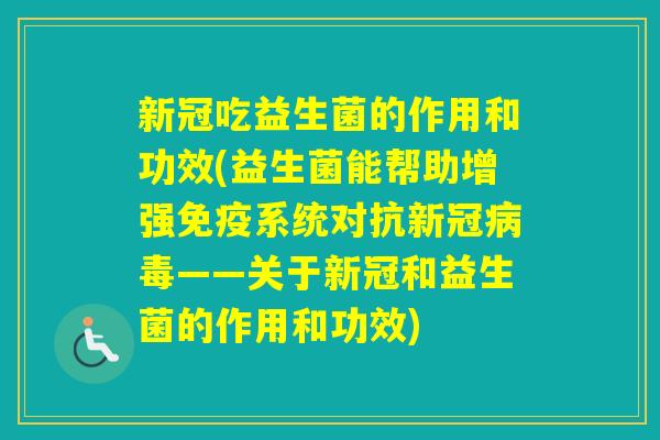新冠吃益生菌的作用和功效(益生菌能帮助增强系统对抗新冠——关于新冠和益生菌的作用和功效)