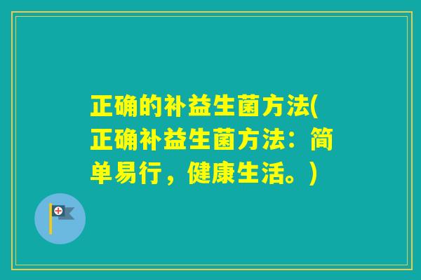 正确的补益生菌方法(正确补益生菌方法：简单易行，健康生活。)