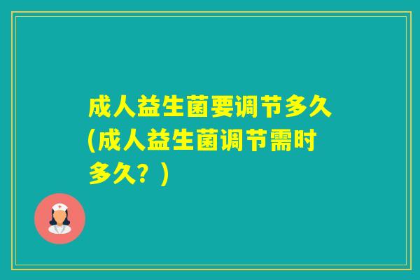 成人益生菌要调节多久(成人益生菌调节需时多久？)