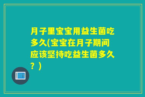 月子里宝宝用益生菌吃多久(宝宝在月子期间应该坚持吃益生菌多久？)