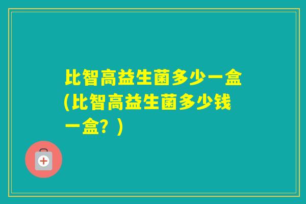 比智高益生菌多少一盒(比智高益生菌多少钱一盒？)