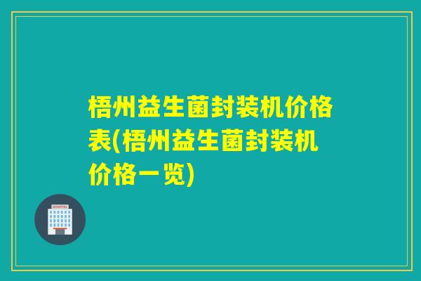 梧州益生菌封装机价格表(梧州益生菌封装机价格一览)