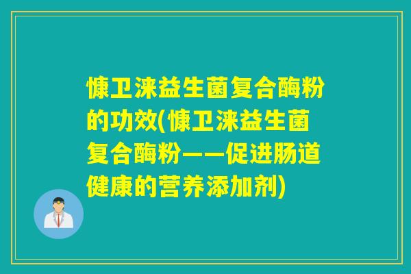 慷卫涞益生菌复合酶粉的功效(慷卫涞益生菌复合酶粉——促进肠道健康的营养添加剂)