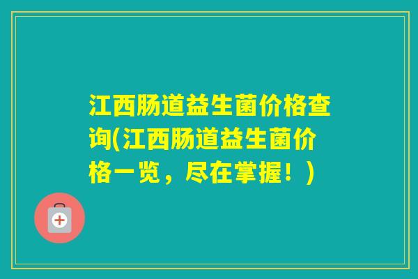 江西肠道益生菌价格查询(江西肠道益生菌价格一览，尽在掌握！)