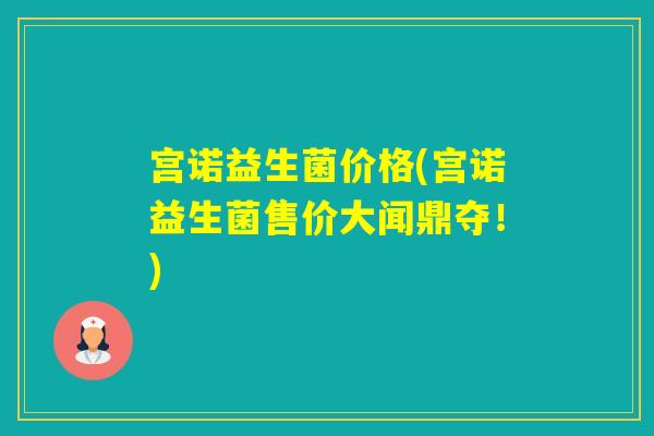 宫诺益生菌价格(宫诺益生菌售价大闻鼎夺！)