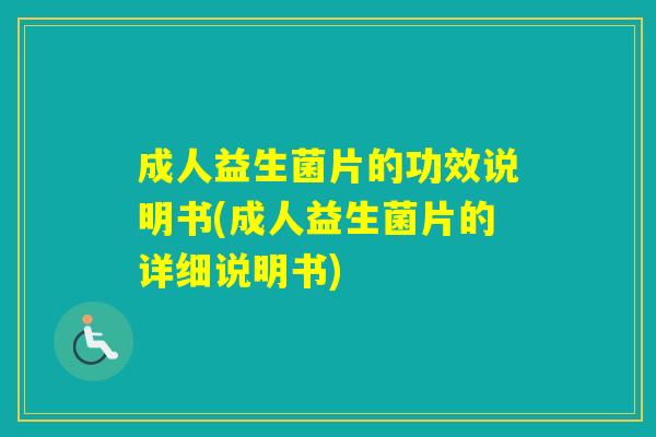 成人益生菌片的功效说明书(成人益生菌片的详细说明书) 成人益生菌片的功效说明书(成人益生菌片的详细说明书)