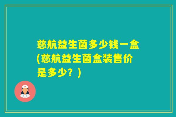 慈航益生菌多少钱一盒(慈航益生菌盒装售价是多少？)