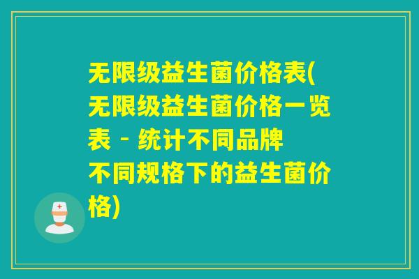 无限级益生菌价格表(无限级益生菌价格一览表 - 统计不同品牌不同规格下的益生菌价格) 无限级益生菌价格表(无限级益生菌价格一览表 - 统计不同品牌不同规格下的益生菌价格)
