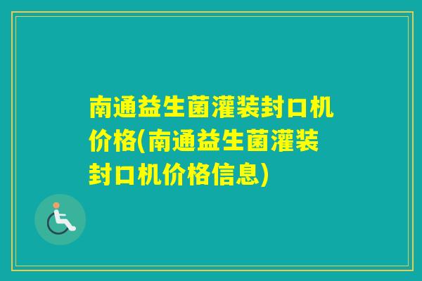 南通益生菌灌装封口机价格(南通益生菌灌装封口机价格信息)