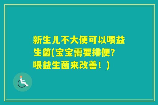 新生儿不大便可以喂益生菌(宝宝需要排便?喂益生菌来改善!) 新生儿不大便可以喂益生菌(宝宝需要排便?喂益生菌来改善!)