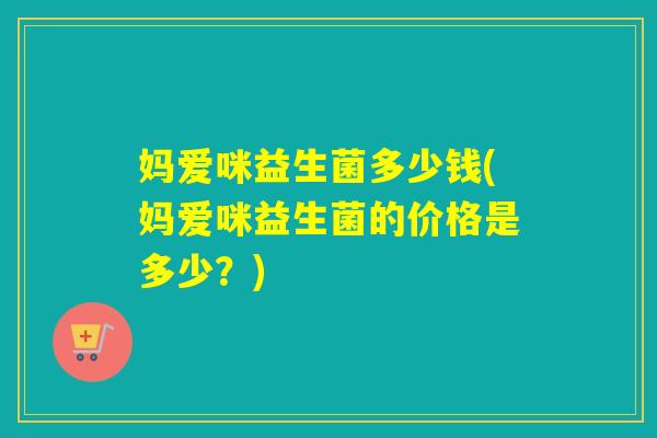 妈爱咪益生菌多少钱(妈爱咪益生菌的价格是多少？)