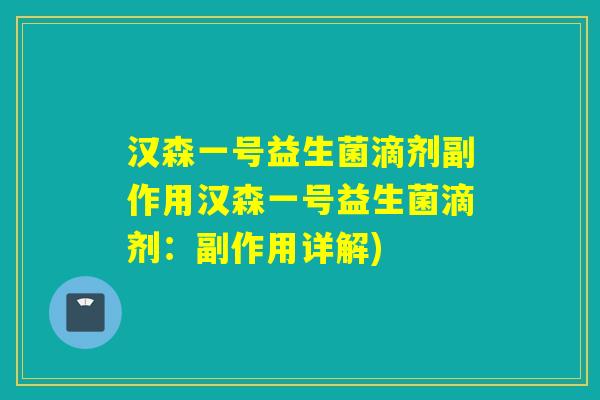 汉森一号益生菌滴剂副作用汉森一号益生菌滴剂：副作用详解)
