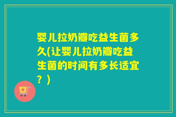 婴儿拉奶瓣吃益生菌多久(让婴儿拉奶瓣吃益生菌的时间有多长适宜?) 婴儿拉奶瓣吃益生菌多久(让婴儿拉奶瓣吃益生菌的时间有多长适宜?)