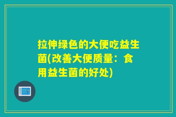 拉伸绿色的大便吃益生菌(改善大便质量：食用益生菌的好处)