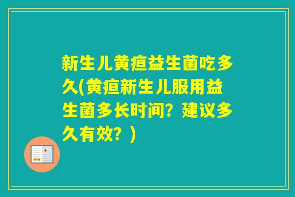 新生儿黄疸益生菌吃多久(黄疸新生儿服用益生菌多长时间？建议多久有效？)