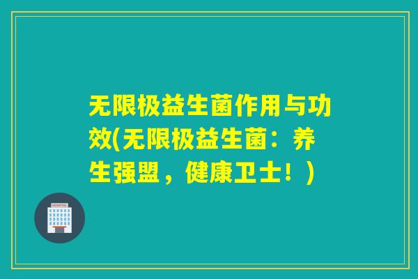无限极益生菌作用与功效(无限极益生菌：养生强盟，健康卫士！)