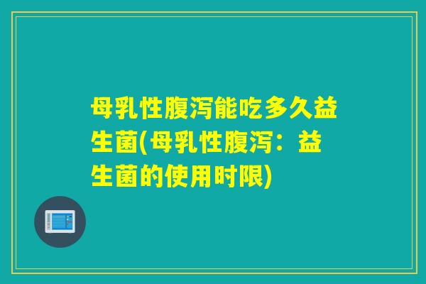 母乳性能吃多久益生菌(母乳性：益生菌的使用时限)