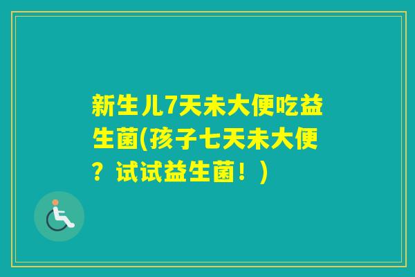新生儿7天未大便吃益生菌(孩子七天未大便？试试益生菌！)