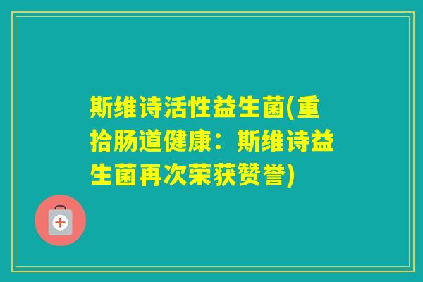 斯维诗活性益生菌(重拾肠道健康：斯维诗益生菌再次荣获赞誉)