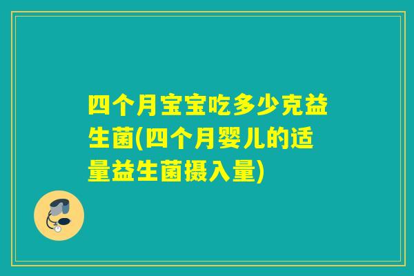 四个月宝宝吃多少克益生菌(四个月婴儿的适量益生菌摄入量) 四个月宝宝吃多少克益生菌(四个月婴儿的适量益生菌摄入量)