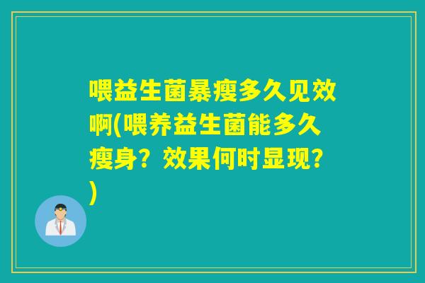 喂益生菌暴瘦多久见效啊(喂养益生菌能多久瘦身？效果何时显现？)