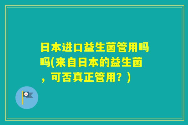 日本进口益生菌管用吗吗(来自日本的益生菌，可否真正管用？)