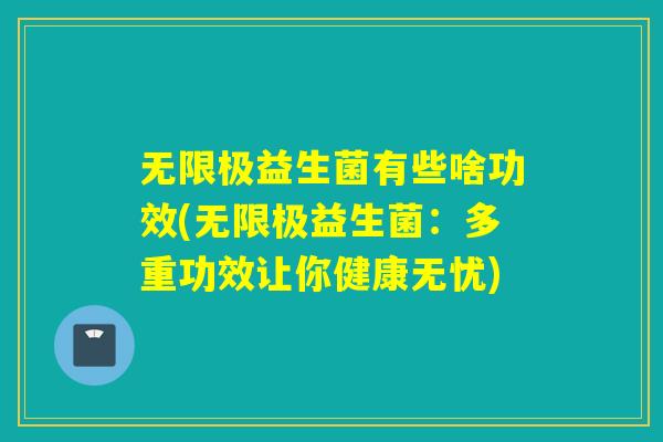 无限极益生菌有些啥功效(无限极益生菌：多重功效让你健康无忧)
